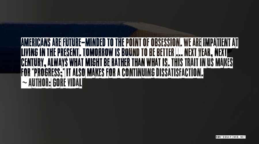 Gore Vidal Quotes: Americans Are Future-minded To The Point Of Obsession. We Are Impatient At Living In The Present. Tomorrow Is Bound To