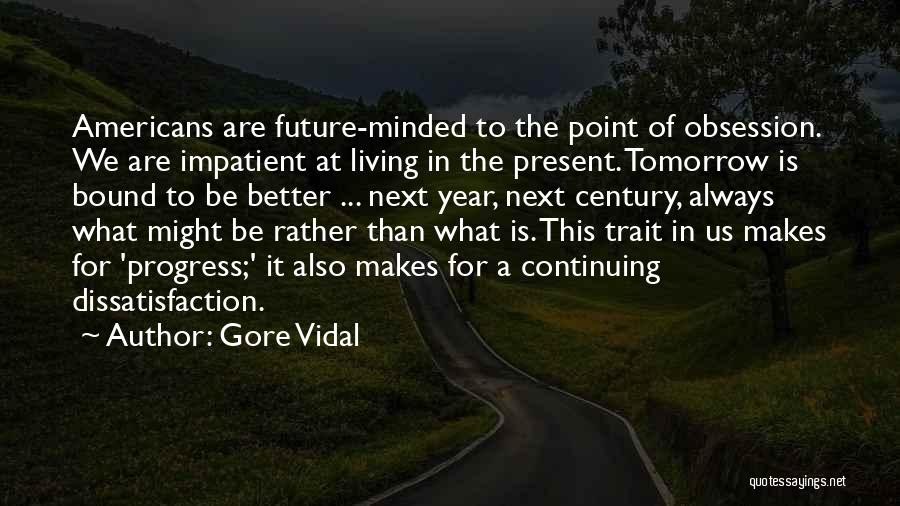 Gore Vidal Quotes: Americans Are Future-minded To The Point Of Obsession. We Are Impatient At Living In The Present. Tomorrow Is Bound To