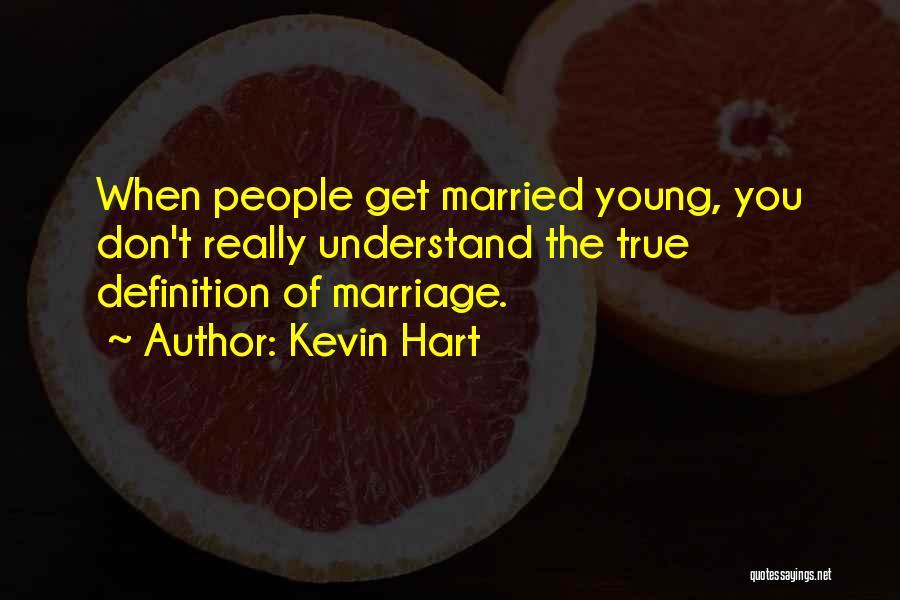 Kevin Hart Quotes: When People Get Married Young, You Don't Really Understand The True Definition Of Marriage.