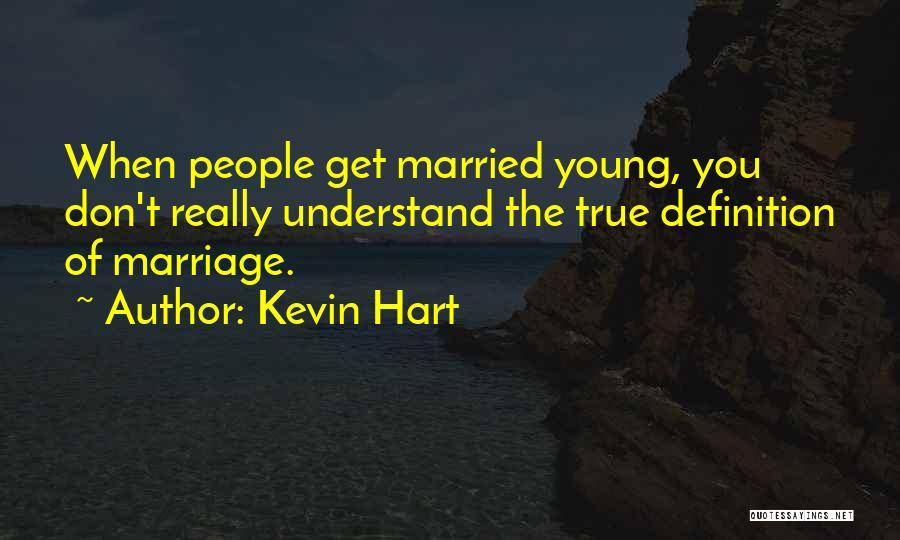 Kevin Hart Quotes: When People Get Married Young, You Don't Really Understand The True Definition Of Marriage.