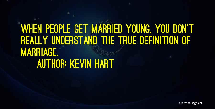 Kevin Hart Quotes: When People Get Married Young, You Don't Really Understand The True Definition Of Marriage.