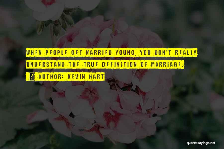 Kevin Hart Quotes: When People Get Married Young, You Don't Really Understand The True Definition Of Marriage.