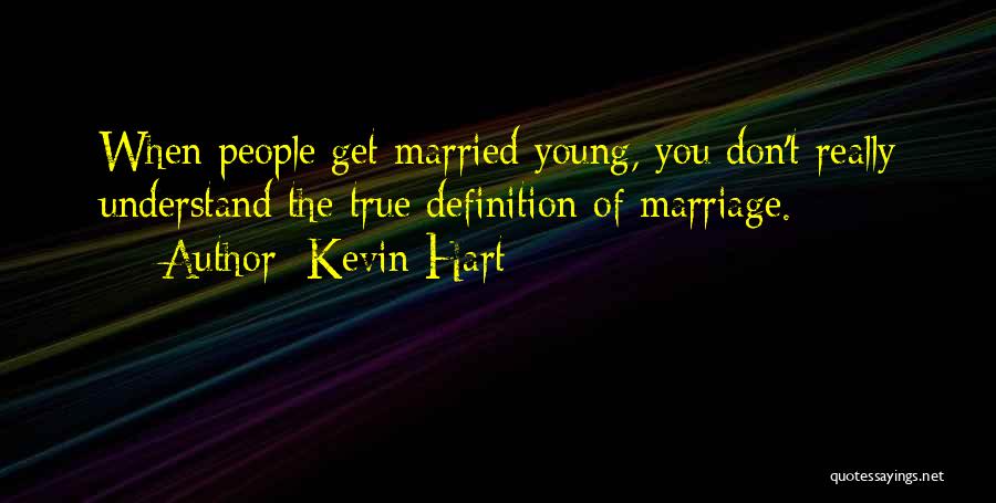 Kevin Hart Quotes: When People Get Married Young, You Don't Really Understand The True Definition Of Marriage.