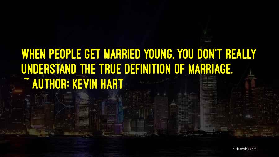 Kevin Hart Quotes: When People Get Married Young, You Don't Really Understand The True Definition Of Marriage.