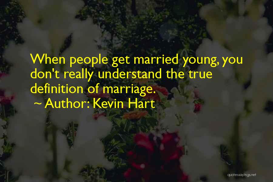 Kevin Hart Quotes: When People Get Married Young, You Don't Really Understand The True Definition Of Marriage.