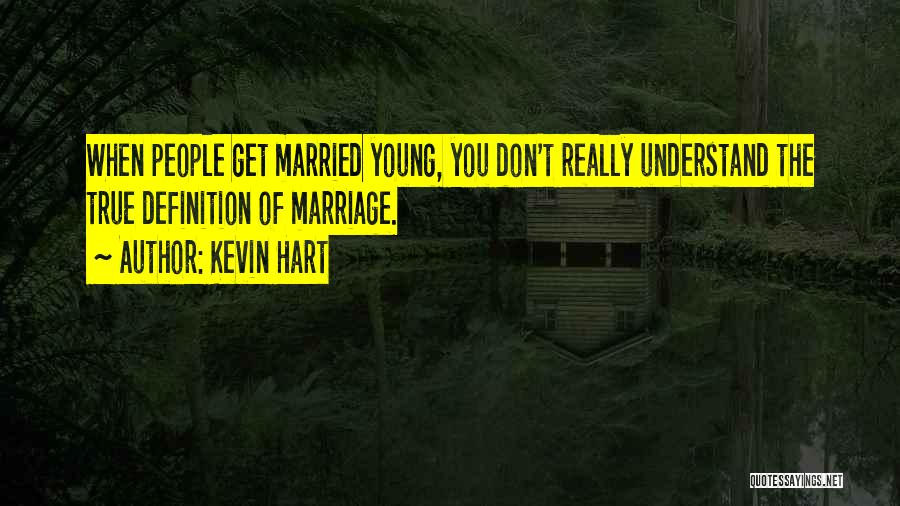 Kevin Hart Quotes: When People Get Married Young, You Don't Really Understand The True Definition Of Marriage.