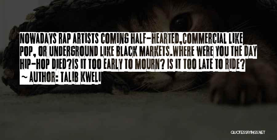 Talib Kweli Quotes: Nowadays Rap Artists Coming Half-hearted,commercial Like Pop, Or Underground Like Black Markets.where Were You The Day Hip-hop Died?is It Too