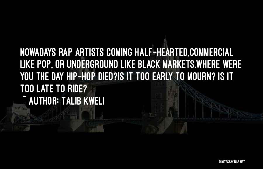 Talib Kweli Quotes: Nowadays Rap Artists Coming Half-hearted,commercial Like Pop, Or Underground Like Black Markets.where Were You The Day Hip-hop Died?is It Too