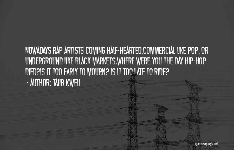 Talib Kweli Quotes: Nowadays Rap Artists Coming Half-hearted,commercial Like Pop, Or Underground Like Black Markets.where Were You The Day Hip-hop Died?is It Too