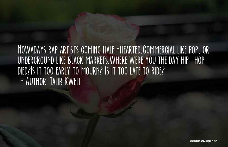 Talib Kweli Quotes: Nowadays Rap Artists Coming Half-hearted,commercial Like Pop, Or Underground Like Black Markets.where Were You The Day Hip-hop Died?is It Too