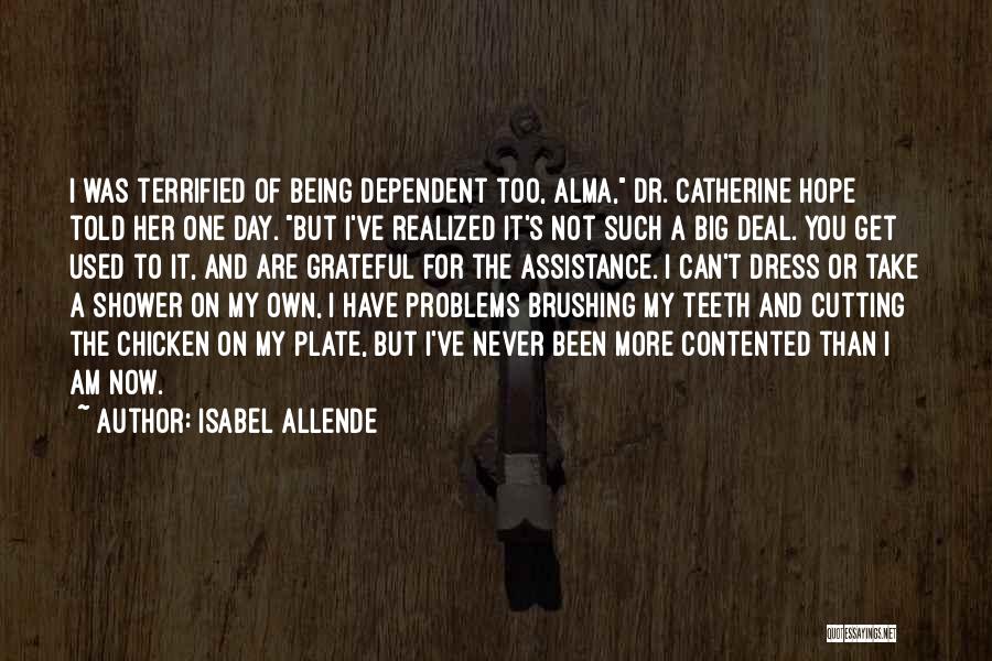 Isabel Allende Quotes: I Was Terrified Of Being Dependent Too, Alma, Dr. Catherine Hope Told Her One Day. But I've Realized It's Not