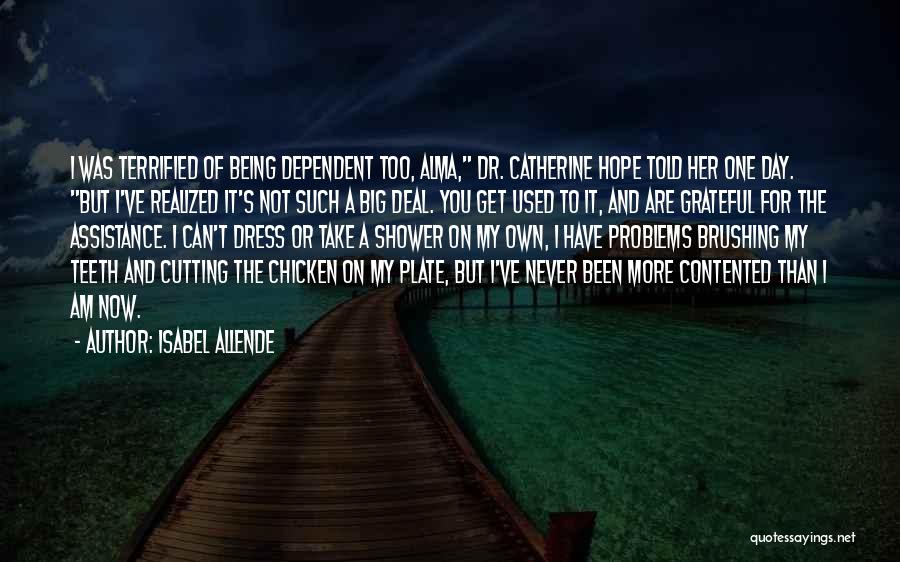 Isabel Allende Quotes: I Was Terrified Of Being Dependent Too, Alma, Dr. Catherine Hope Told Her One Day. But I've Realized It's Not