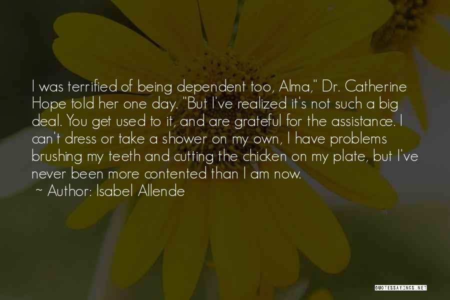 Isabel Allende Quotes: I Was Terrified Of Being Dependent Too, Alma, Dr. Catherine Hope Told Her One Day. But I've Realized It's Not