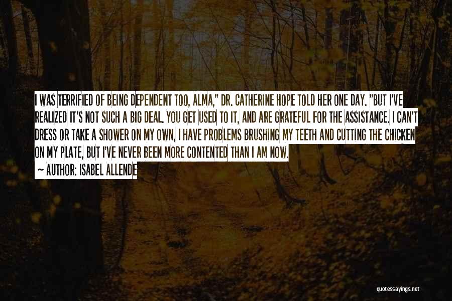 Isabel Allende Quotes: I Was Terrified Of Being Dependent Too, Alma, Dr. Catherine Hope Told Her One Day. But I've Realized It's Not