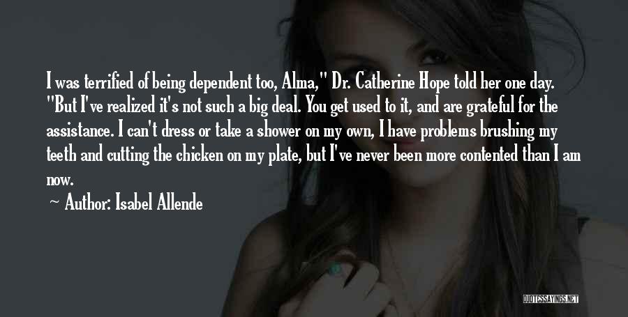 Isabel Allende Quotes: I Was Terrified Of Being Dependent Too, Alma, Dr. Catherine Hope Told Her One Day. But I've Realized It's Not