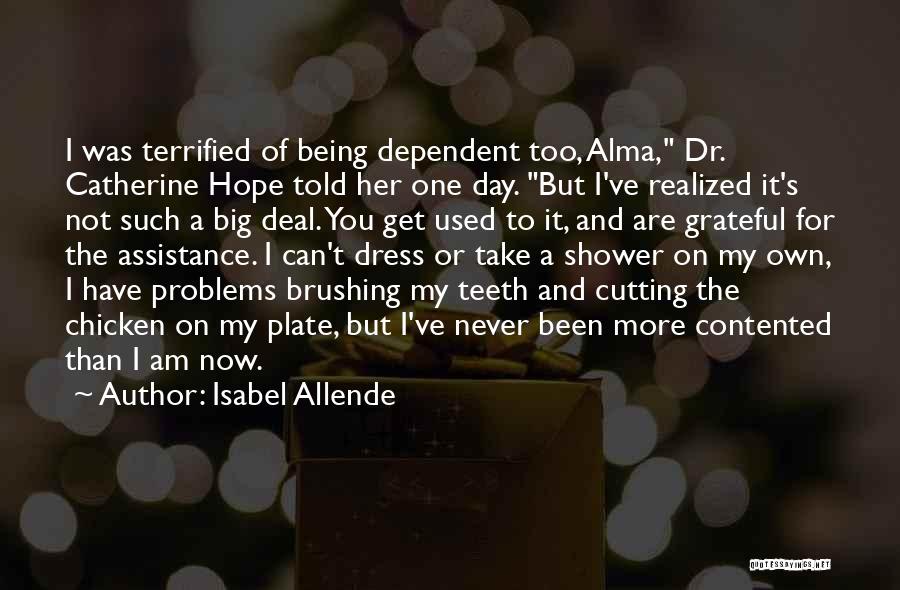 Isabel Allende Quotes: I Was Terrified Of Being Dependent Too, Alma, Dr. Catherine Hope Told Her One Day. But I've Realized It's Not