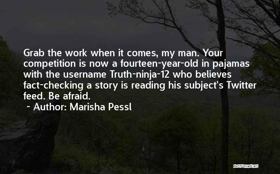 Marisha Pessl Quotes: Grab The Work When It Comes, My Man. Your Competition Is Now A Fourteen-year-old In Pajamas With The Username Truth-ninja-12