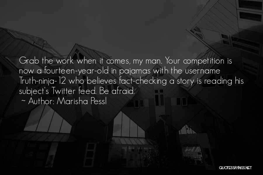 Marisha Pessl Quotes: Grab The Work When It Comes, My Man. Your Competition Is Now A Fourteen-year-old In Pajamas With The Username Truth-ninja-12