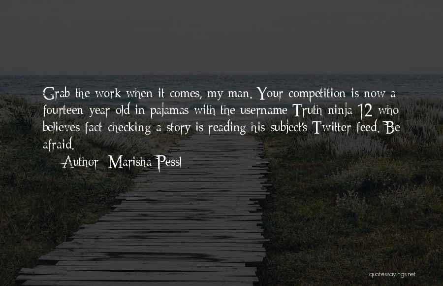 Marisha Pessl Quotes: Grab The Work When It Comes, My Man. Your Competition Is Now A Fourteen-year-old In Pajamas With The Username Truth-ninja-12