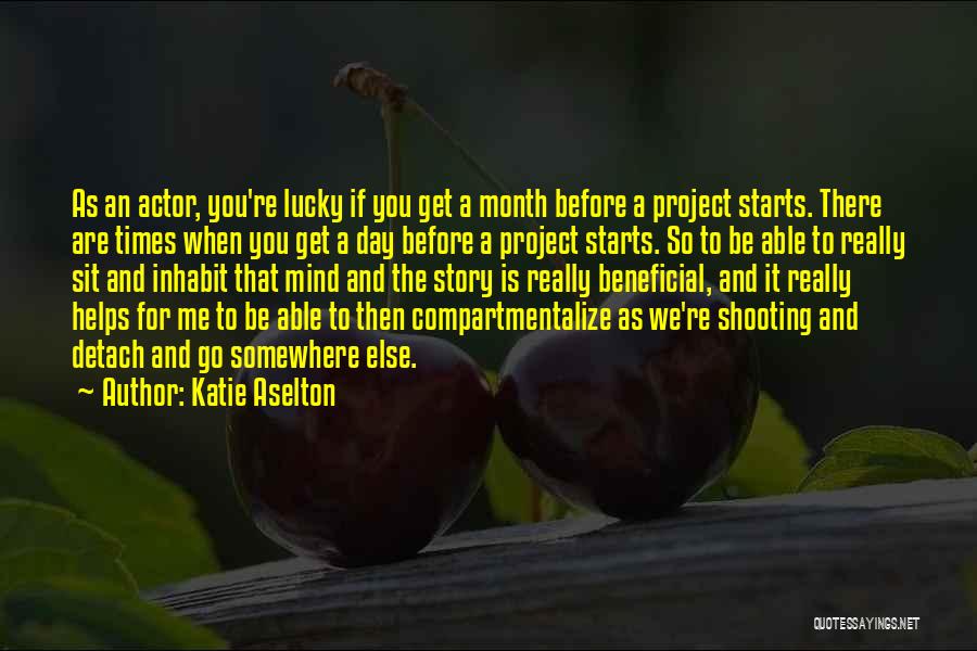 Katie Aselton Quotes: As An Actor, You're Lucky If You Get A Month Before A Project Starts. There Are Times When You Get