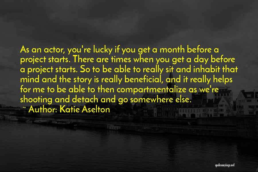 Katie Aselton Quotes: As An Actor, You're Lucky If You Get A Month Before A Project Starts. There Are Times When You Get