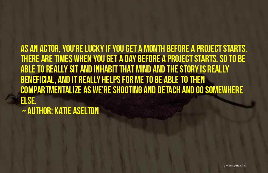 Katie Aselton Quotes: As An Actor, You're Lucky If You Get A Month Before A Project Starts. There Are Times When You Get