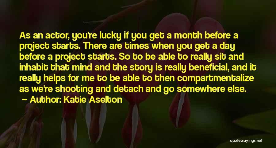 Katie Aselton Quotes: As An Actor, You're Lucky If You Get A Month Before A Project Starts. There Are Times When You Get