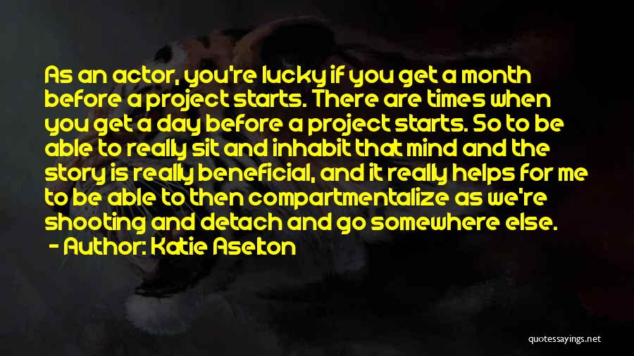 Katie Aselton Quotes: As An Actor, You're Lucky If You Get A Month Before A Project Starts. There Are Times When You Get