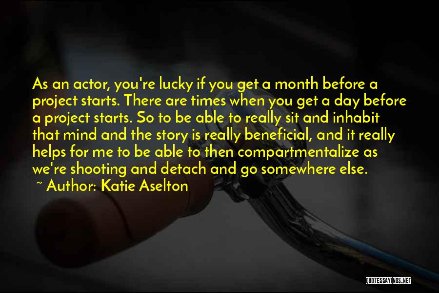 Katie Aselton Quotes: As An Actor, You're Lucky If You Get A Month Before A Project Starts. There Are Times When You Get