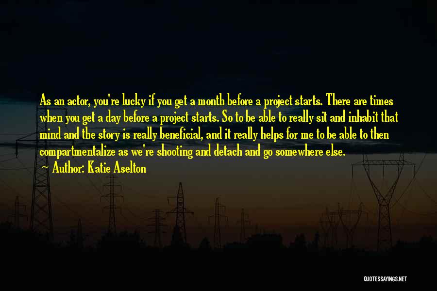 Katie Aselton Quotes: As An Actor, You're Lucky If You Get A Month Before A Project Starts. There Are Times When You Get