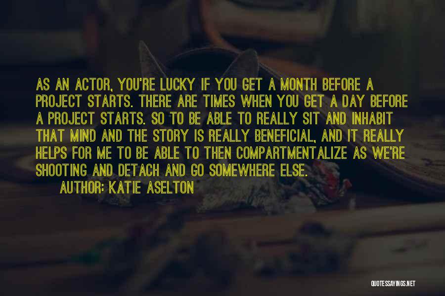 Katie Aselton Quotes: As An Actor, You're Lucky If You Get A Month Before A Project Starts. There Are Times When You Get