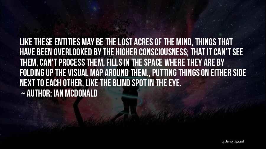 Ian McDonald Quotes: Like These Entities May Be The Lost Acres Of The Mind, Things That Have Been Overlooked By The Higher Consciousness;