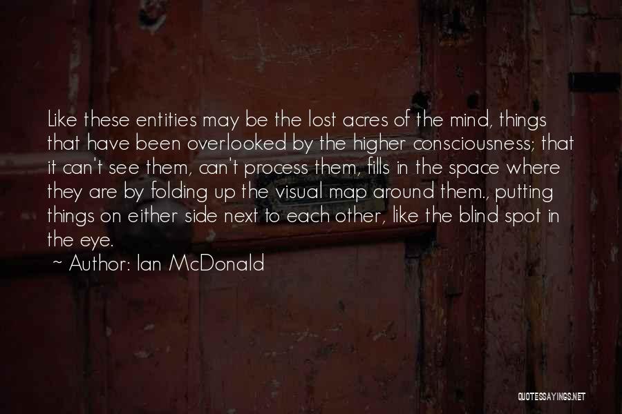 Ian McDonald Quotes: Like These Entities May Be The Lost Acres Of The Mind, Things That Have Been Overlooked By The Higher Consciousness;