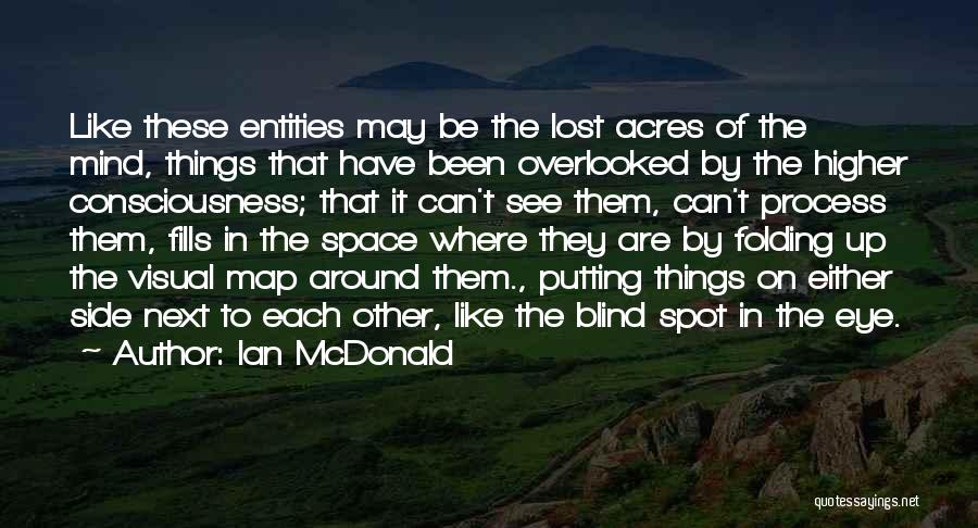 Ian McDonald Quotes: Like These Entities May Be The Lost Acres Of The Mind, Things That Have Been Overlooked By The Higher Consciousness;