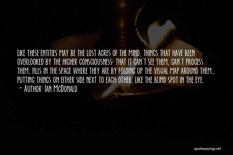 Ian McDonald Quotes: Like These Entities May Be The Lost Acres Of The Mind, Things That Have Been Overlooked By The Higher Consciousness;