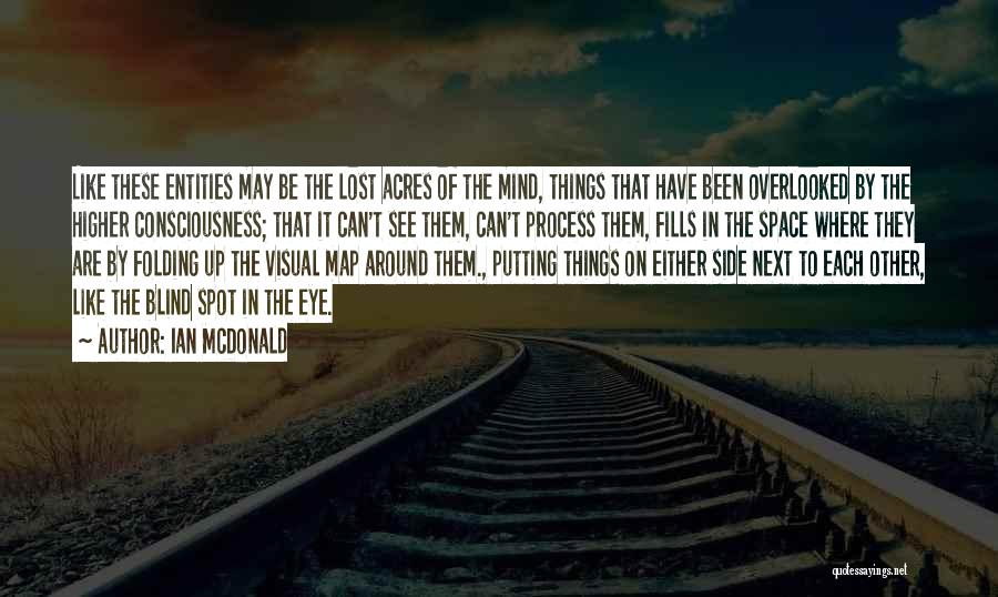 Ian McDonald Quotes: Like These Entities May Be The Lost Acres Of The Mind, Things That Have Been Overlooked By The Higher Consciousness;