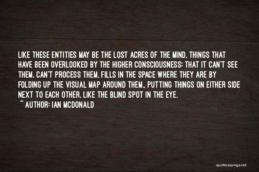 Ian McDonald Quotes: Like These Entities May Be The Lost Acres Of The Mind, Things That Have Been Overlooked By The Higher Consciousness;