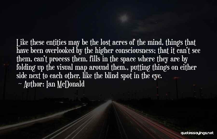 Ian McDonald Quotes: Like These Entities May Be The Lost Acres Of The Mind, Things That Have Been Overlooked By The Higher Consciousness;