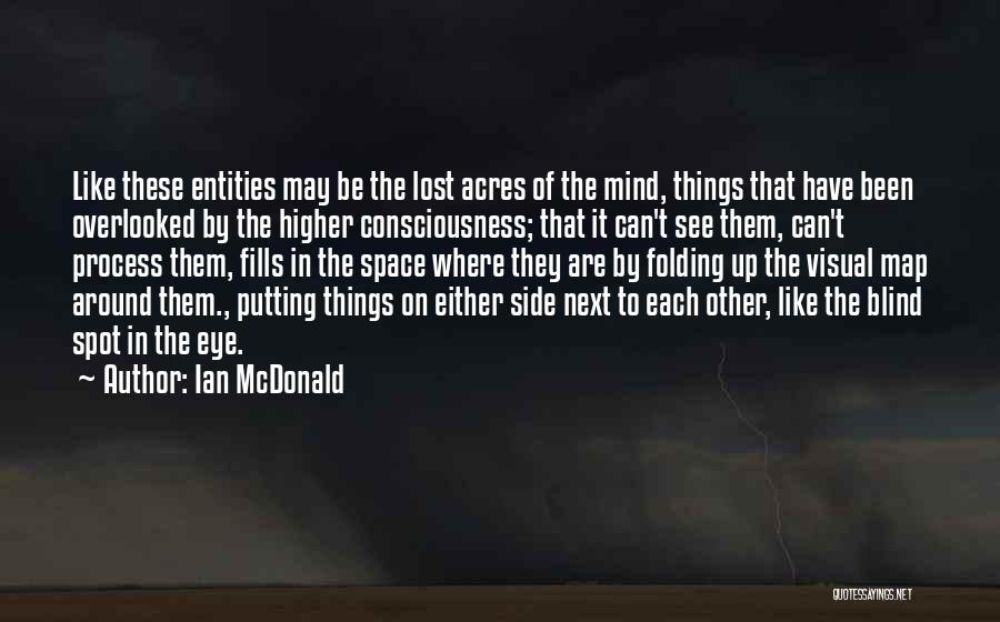 Ian McDonald Quotes: Like These Entities May Be The Lost Acres Of The Mind, Things That Have Been Overlooked By The Higher Consciousness;