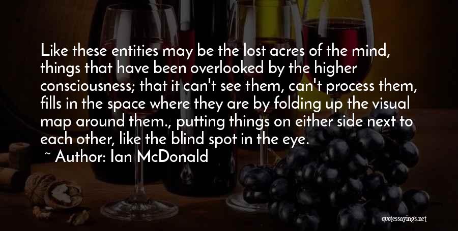 Ian McDonald Quotes: Like These Entities May Be The Lost Acres Of The Mind, Things That Have Been Overlooked By The Higher Consciousness;