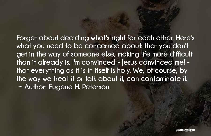 Eugene H. Peterson Quotes: Forget About Deciding What's Right For Each Other. Here's What You Need To Be Concerned About: That You Don't Get