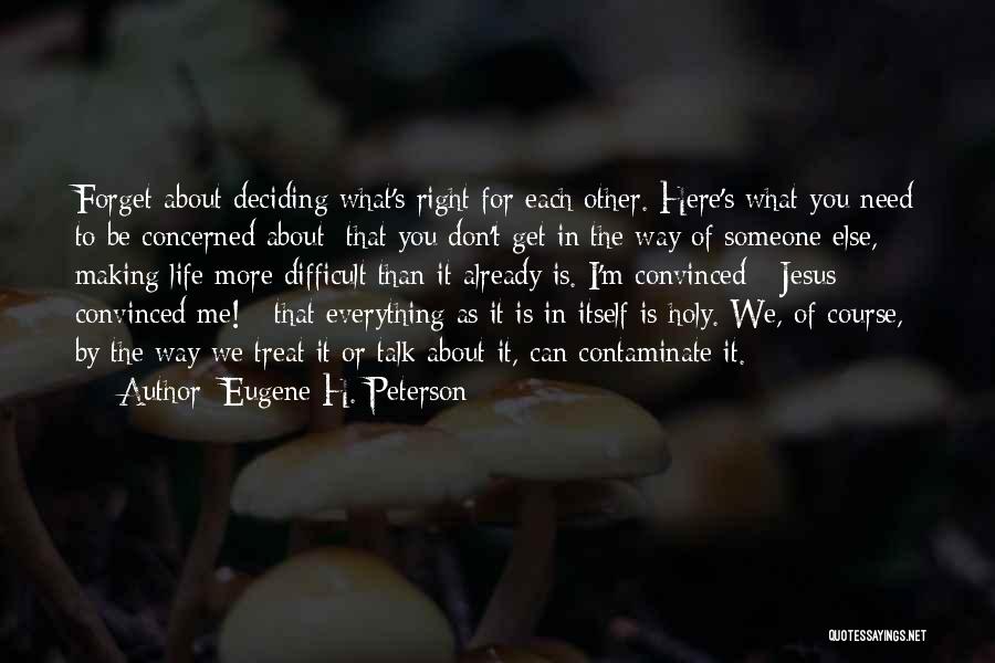 Eugene H. Peterson Quotes: Forget About Deciding What's Right For Each Other. Here's What You Need To Be Concerned About: That You Don't Get