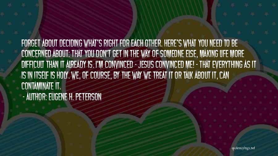 Eugene H. Peterson Quotes: Forget About Deciding What's Right For Each Other. Here's What You Need To Be Concerned About: That You Don't Get