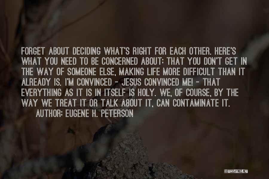 Eugene H. Peterson Quotes: Forget About Deciding What's Right For Each Other. Here's What You Need To Be Concerned About: That You Don't Get