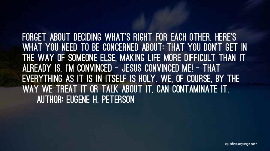 Eugene H. Peterson Quotes: Forget About Deciding What's Right For Each Other. Here's What You Need To Be Concerned About: That You Don't Get