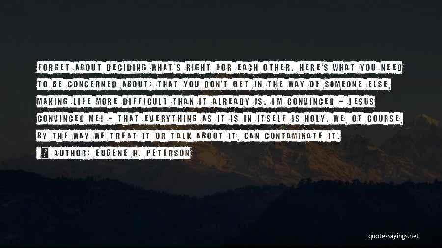 Eugene H. Peterson Quotes: Forget About Deciding What's Right For Each Other. Here's What You Need To Be Concerned About: That You Don't Get