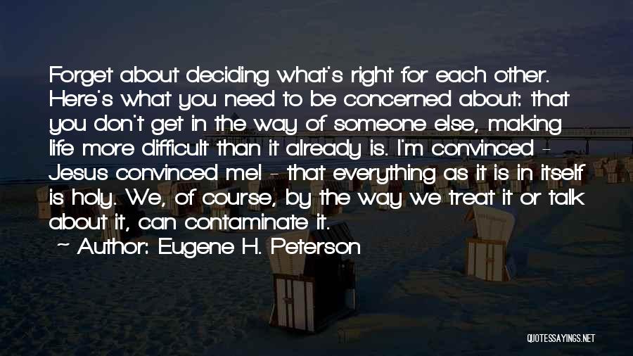 Eugene H. Peterson Quotes: Forget About Deciding What's Right For Each Other. Here's What You Need To Be Concerned About: That You Don't Get