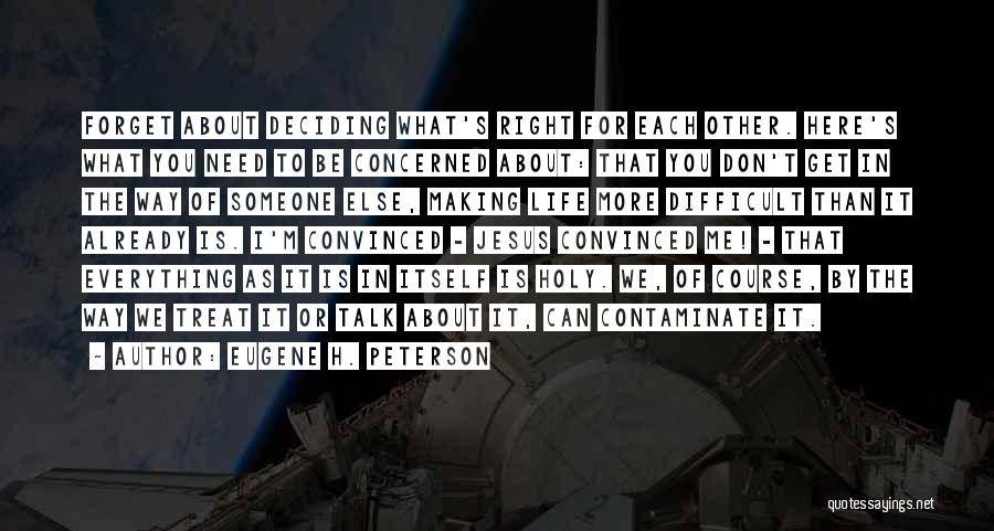 Eugene H. Peterson Quotes: Forget About Deciding What's Right For Each Other. Here's What You Need To Be Concerned About: That You Don't Get