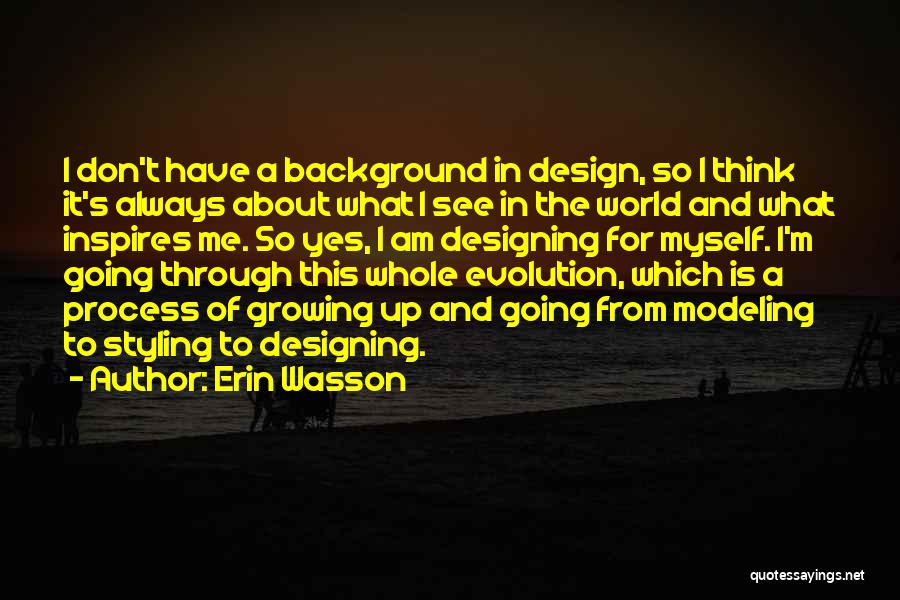 Erin Wasson Quotes: I Don't Have A Background In Design, So I Think It's Always About What I See In The World And