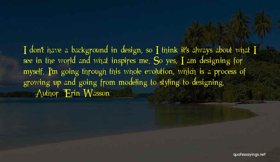 Erin Wasson Quotes: I Don't Have A Background In Design, So I Think It's Always About What I See In The World And